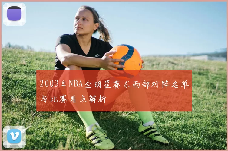 2003年NBA全明星赛东西部对阵名单与比赛看点解析