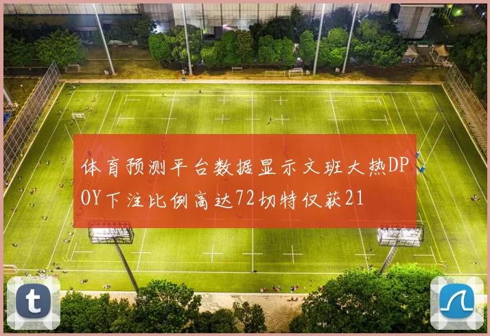 体育预测平台数据显示文班大热DPOY下注比例高达72切特仅获21