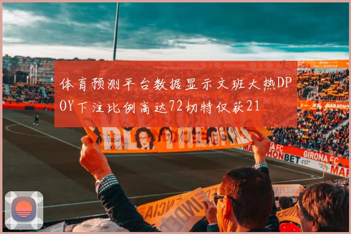 体育预测平台数据显示文班大热DPOY下注比例高达72切特仅获21