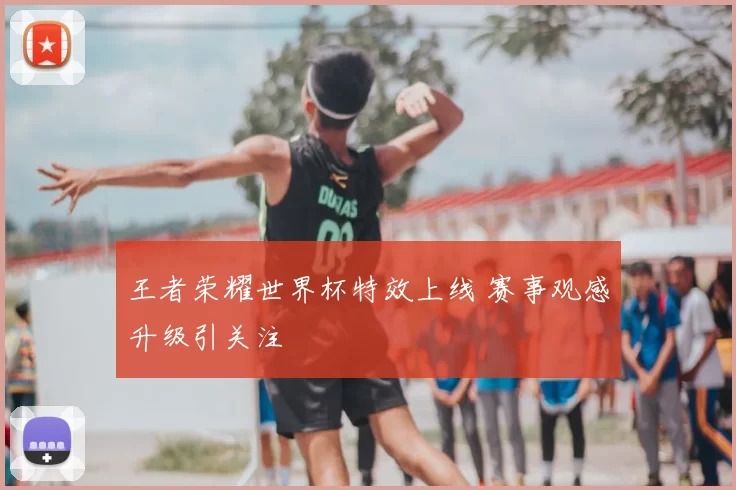 王者荣耀世界杯特效上线 赛事观感升级引关注