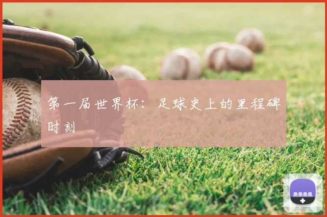 第一届世界杯：足球史上的里程碑时刻