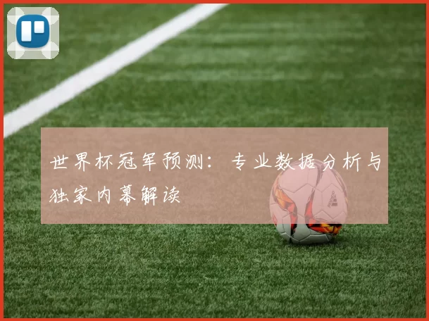 世界杯冠军预测：专业数据分析与独家内幕解读