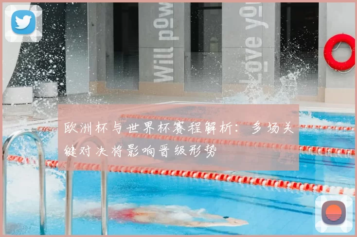 欧洲杯与世界杯赛程解析：多场关键对决将影响晋级形势