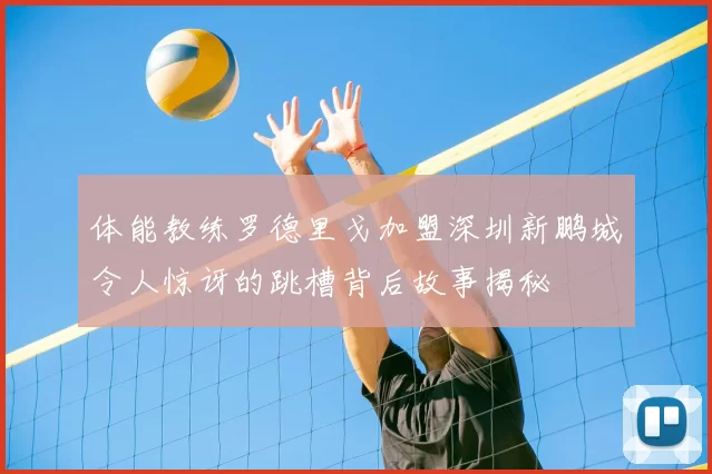 体能教练罗德里戈加盟深圳新鹏城令人惊讶的跳槽背后故事揭秘