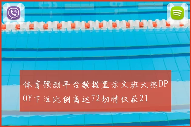 体育预测平台数据显示文班大热DPOY下注比例高达72切特仅获21
