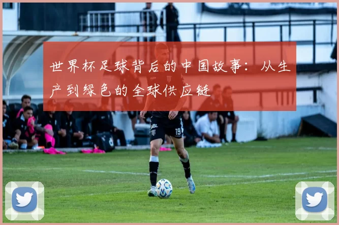 世界杯足球背后的中国故事:从生产到绿色的全球供应链
