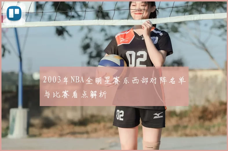2003年NBA全明星赛东西部对阵名单与比赛看点解析