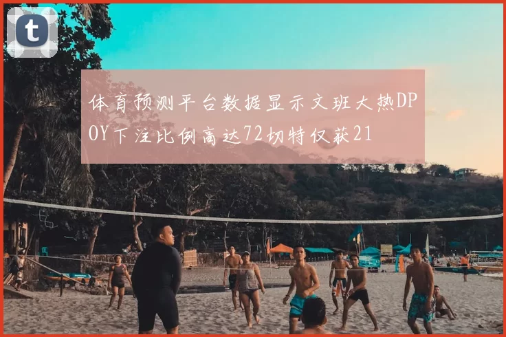 体育预测平台数据显示文班大热DPOY下注比例高达72切特仅获21