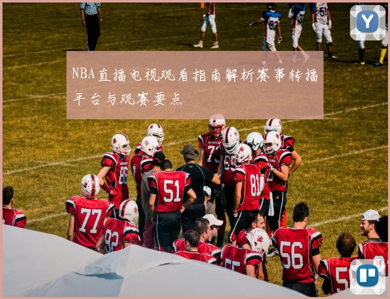 NBA直播电视观看指南解析赛事转播平台与观赛要点