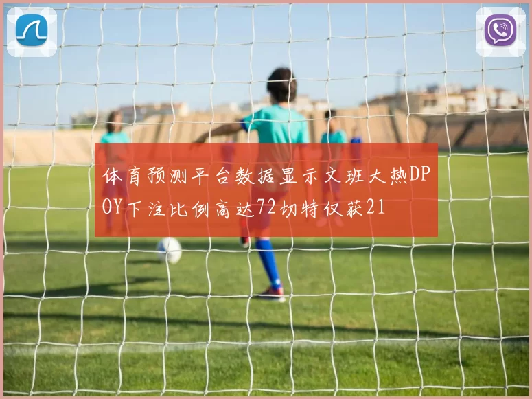 体育预测平台数据显示文班大热DPOY下注比例高达72切特仅获21