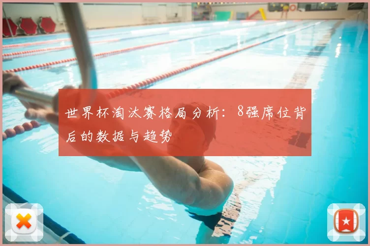 世界杯淘汰赛格局分析：8强席位背后的数据与趋势