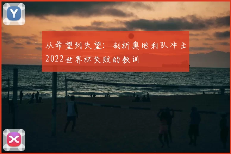 从希望到失望：剖析奥地利队冲击2022世界杯失败的教训