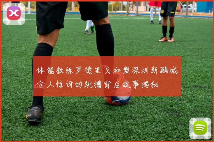 体能教练罗德里戈加盟深圳新鹏城令人惊讶的跳槽背后故事揭秘