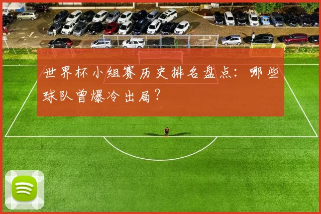 世界杯小组赛历史排名盘点：哪些球队曾爆冷出局？