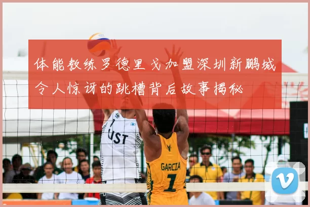 体能教练罗德里戈加盟深圳新鹏城令人惊讶的跳槽背后故事揭秘