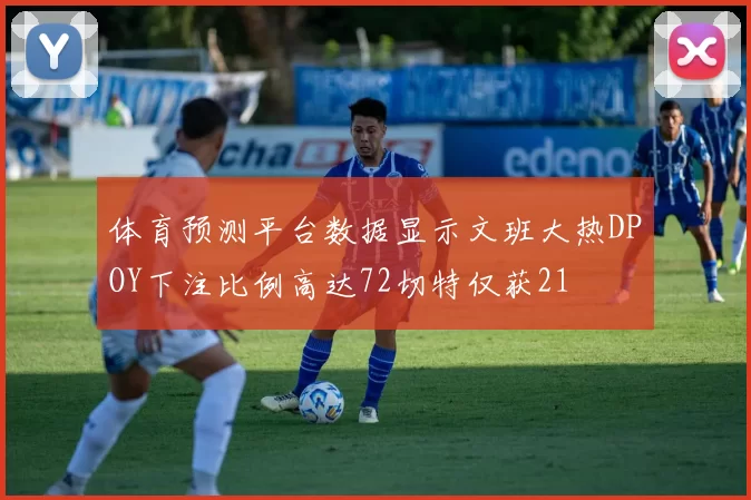 体育预测平台数据显示文班大热DPOY下注比例高达72切特仅获21
