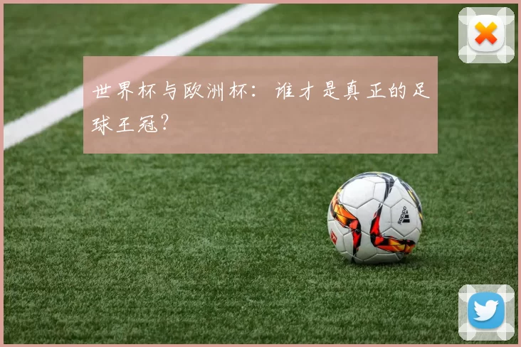 世界杯与欧洲杯：谁才是真正的足球王冠？