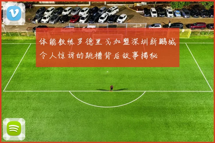 体能教练罗德里戈加盟深圳新鹏城令人惊讶的跳槽背后故事揭秘