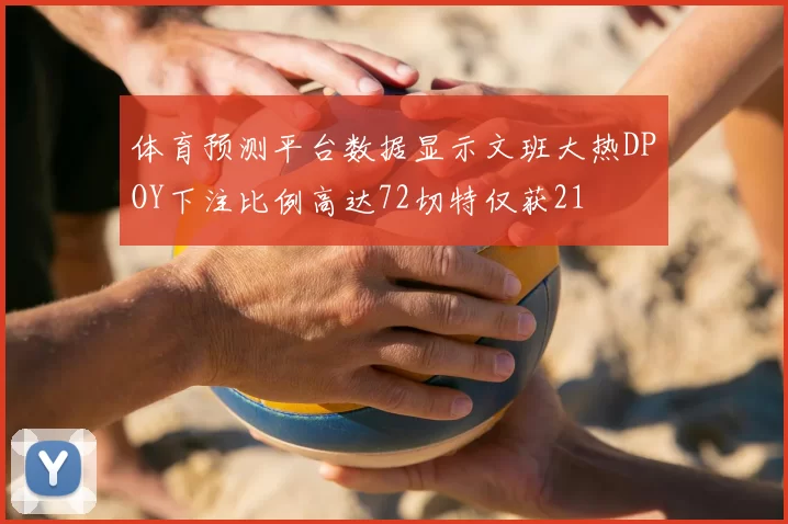 体育预测平台数据显示文班大热DPOY下注比例高达72切特仅获21
