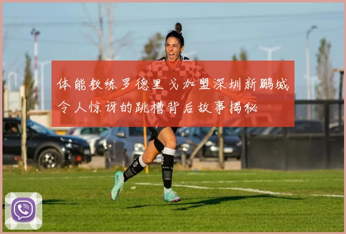 体能教练罗德里戈加盟深圳新鹏城令人惊讶的跳槽背后故事揭秘