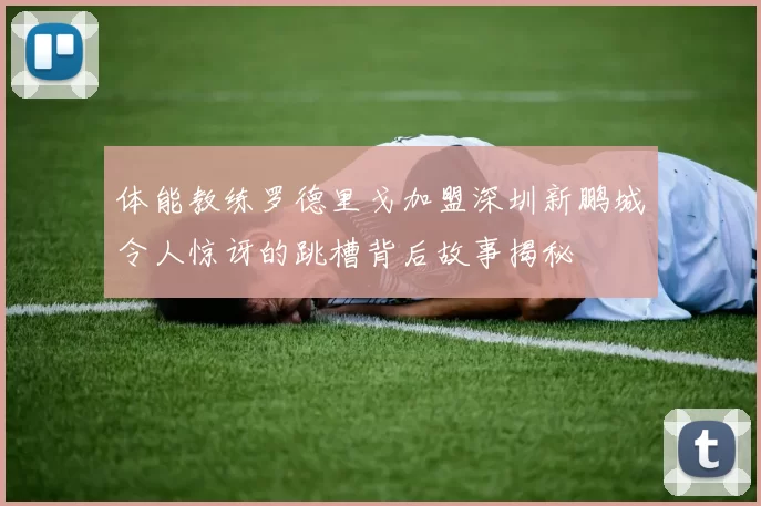 体能教练罗德里戈加盟深圳新鹏城令人惊讶的跳槽背后故事揭秘