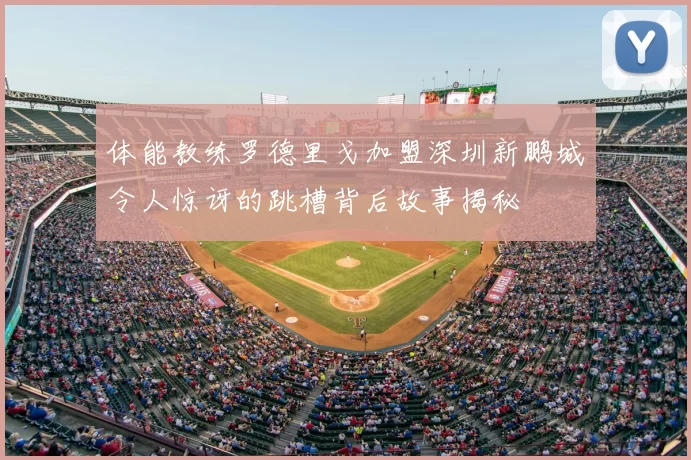 体能教练罗德里戈加盟深圳新鹏城令人惊讶的跳槽背后故事揭秘