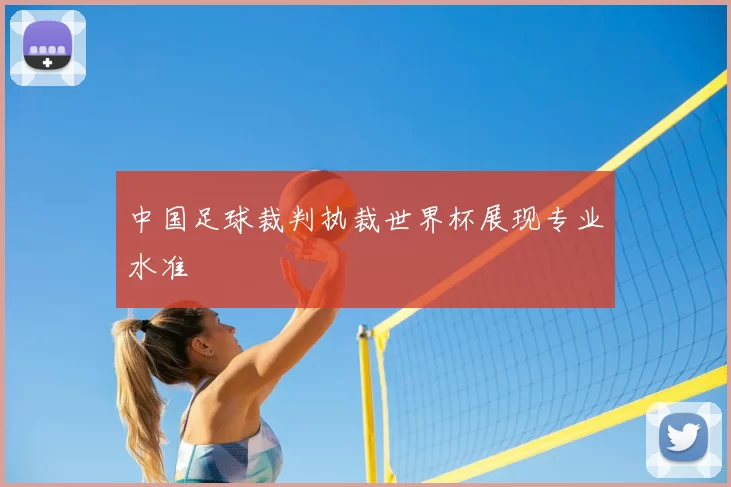 中国足球裁判执裁世界杯展现专业水准
