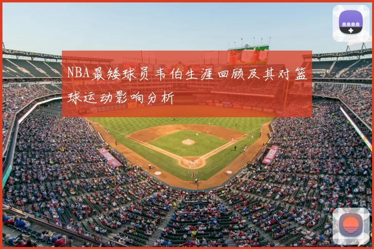 NBA最矮球员韦伯生涯回顾及其对篮球运动影响分析
