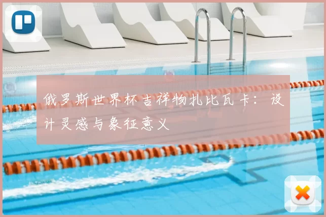 俄罗斯世界杯吉祥物扎比瓦卡：设计灵感与象征意义