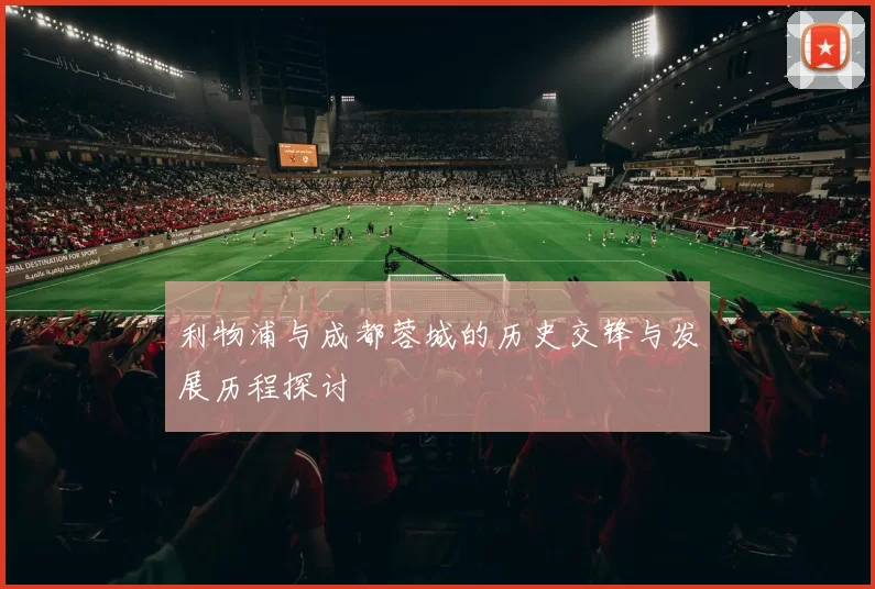 利物浦与成都蓉城的历史交锋与发展历程探讨