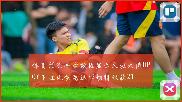 体育预测平台数据显示文班大热DPOY下注比例高达72切特仅获21