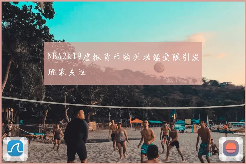 NBA2K19虚拟货币购买功能受限引发玩家关注