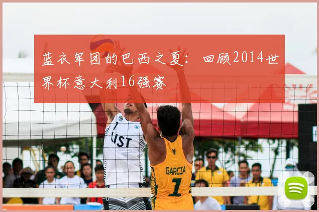 蓝衣军团的巴西之夏：回顾2014世界杯意大利16强赛