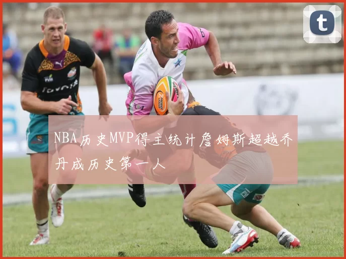 NBA历史MVP得主统计詹姆斯超越乔丹成历史第一人