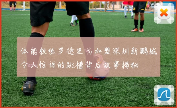 体能教练罗德里戈加盟深圳新鹏城令人惊讶的跳槽背后故事揭秘
