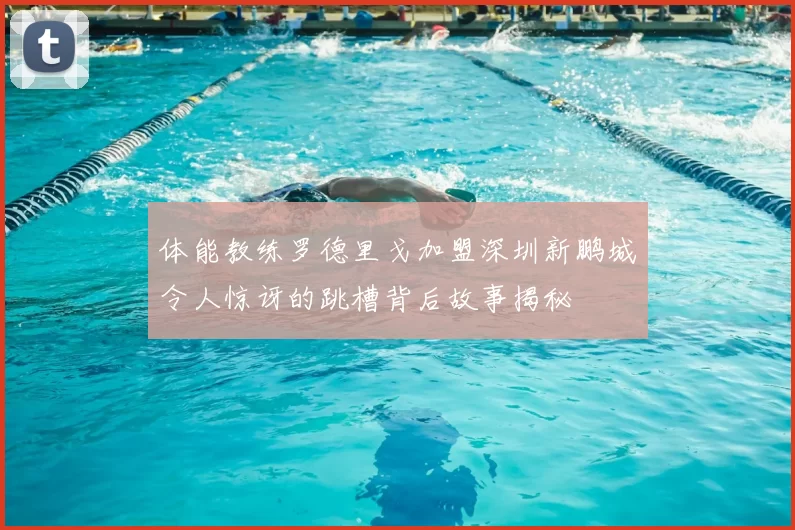 体能教练罗德里戈加盟深圳新鹏城令人惊讶的跳槽背后故事揭秘