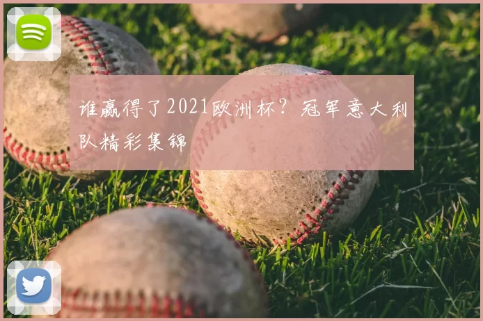 谁赢得了2021欧洲杯？冠军意大利队精彩集锦