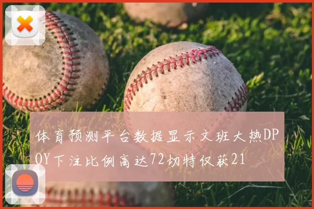 体育预测平台数据显示文班大热DPOY下注比例高达72切特仅获21