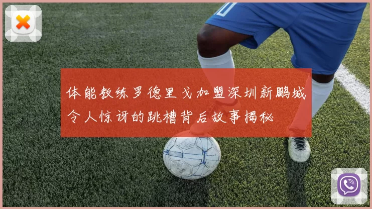 体能教练罗德里戈加盟深圳新鹏城令人惊讶的跳槽背后故事揭秘