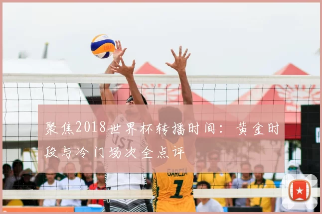 聚焦2018世界杯转播时间：黄金时段与冷门场次全点评