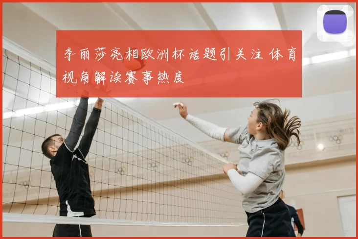 李丽莎亮相欧洲杯话题引关注 体育视角解读赛事热度