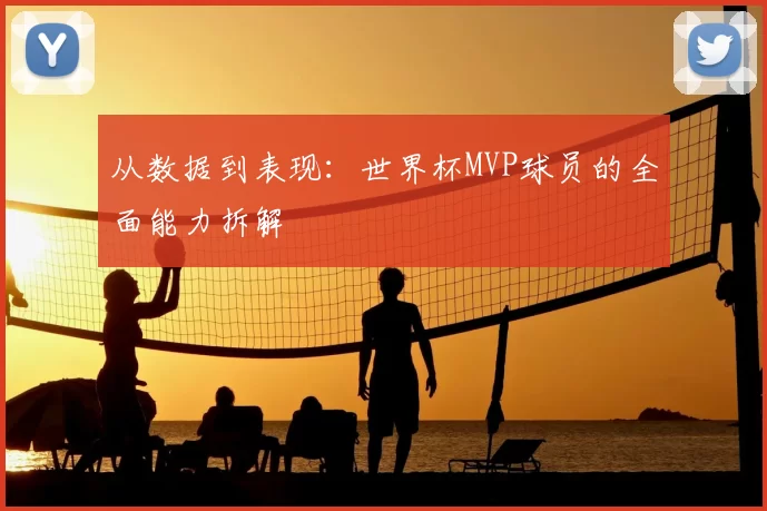 从数据到表现：世界杯MVP球员的全面能力拆解
